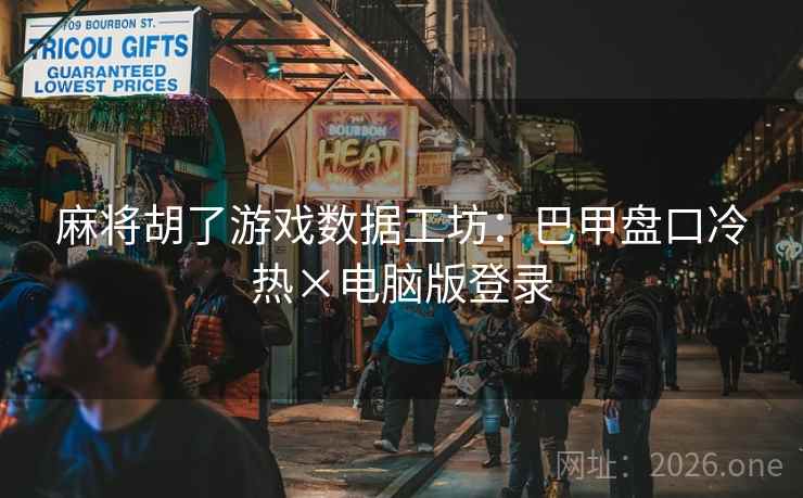 麻将胡了游戏数据工坊:巴甲盘口冷热×电脑版登录 麻将胡了游戏数据工坊:巴甲盘口冷热×电脑版登录