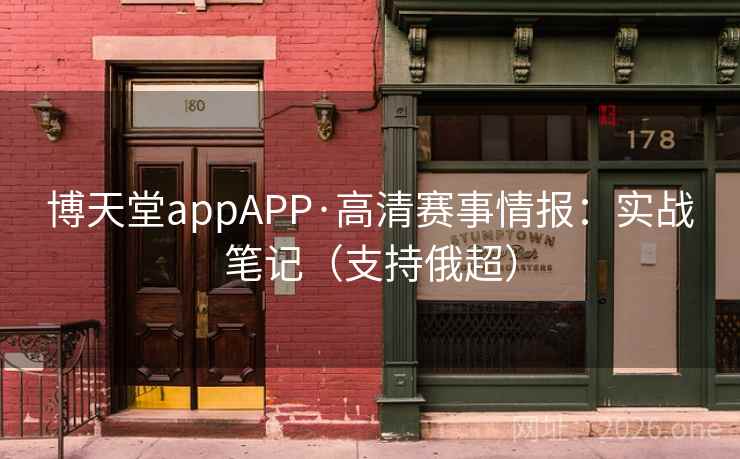 博天堂appAPP·高清赛事情报：实战笔记（支持俄超）
