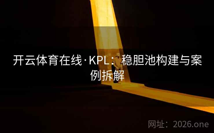 开云体育在线·KPL:稳胆池构建与案例拆解 开云体育在线·KPL:稳胆池构建与案例拆解