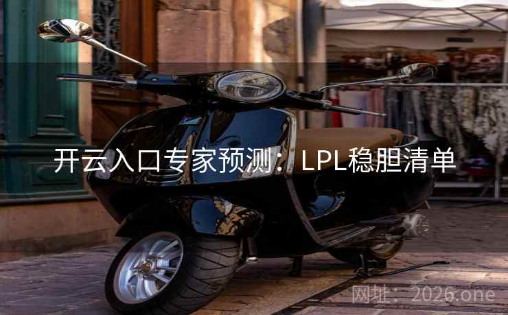 开云入口专家预测:LPL稳胆清单 开云入口专家预测:LPL稳胆清单