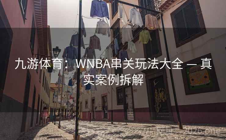 九游体育:WNBA串关玩法大全 — 真实案例拆解 九游体育:WNBA串关玩法大全 — 真实案例拆解