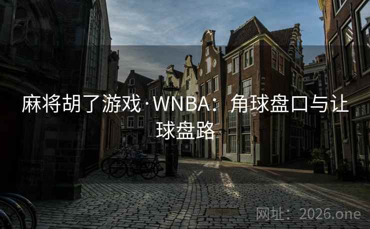 麻将胡了游戏·WNBA：角球盘口与让球盘路