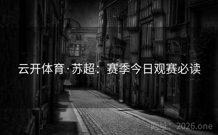 云开体育·苏超：赛季今日观赛必读