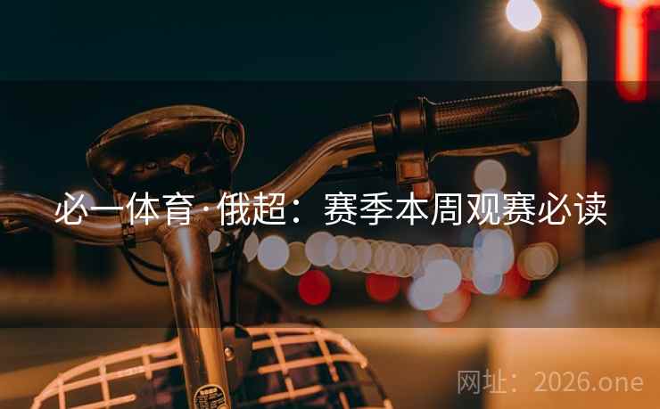 必一体育·俄超：赛季本周观赛必读