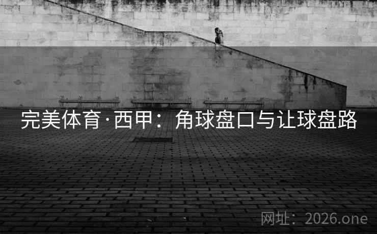 完美体育·西甲：角球盘口与让球盘路