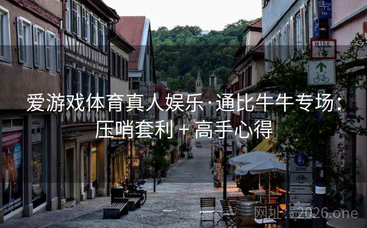 爱游戏体育真人娱乐·通比牛牛专场:压哨套利 + 高手心得 爱游戏体育真人娱乐·通比牛牛专场:压哨套利 + 高手心得