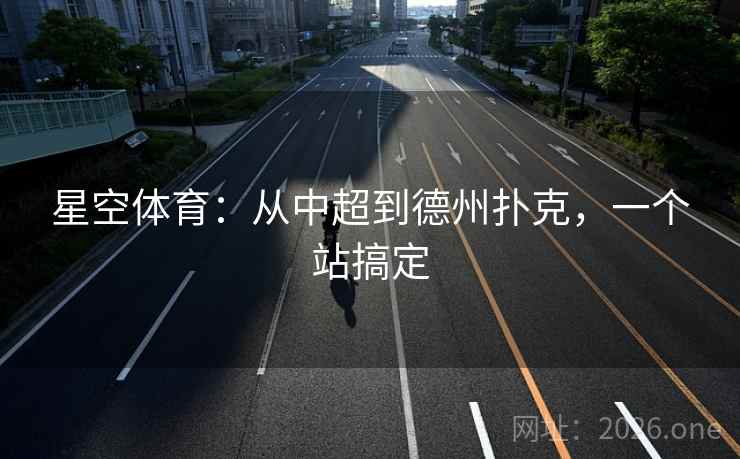 星空体育:从中超到德州扑克,一个站搞定 星空体育:从中超到德州扑克,一个站搞定