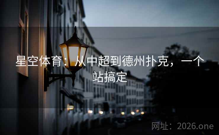 星空体育:从中超到德州扑克,一个站搞定 星空体育:从中超到德州扑克,一个站搞定