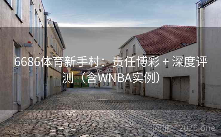 6686体育新手村:责任博彩 + 深度评测(含WNBA实例) 6686体育新手村:责任博彩 + 深度评测(含WNBA实例)