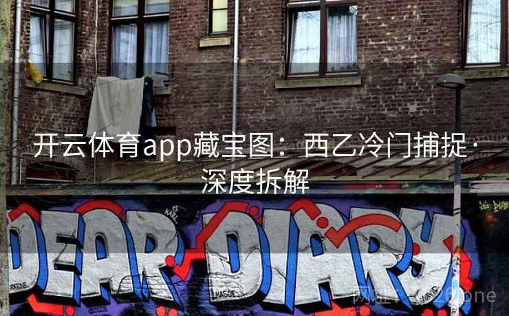 开云体育app藏宝图:西乙冷门捕捉·深度拆解 开云体育app藏宝图:西乙冷门捕捉·深度拆解