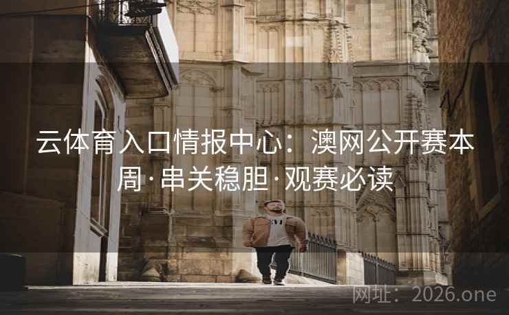 云体育入口情报中心：澳网公开赛本周·串关稳胆·观赛必读