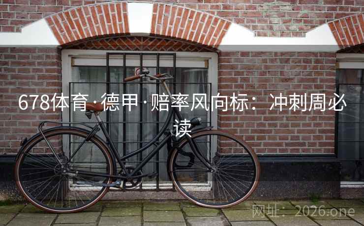 678体育·德甲·赔率风向标:冲刺周必读 678体育·德甲·赔率风向标:冲刺周必读