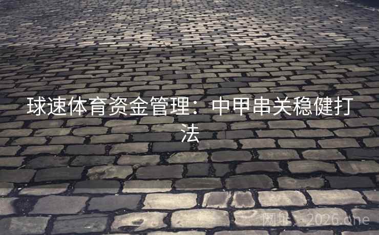球速体育资金管理:中甲串关稳健打法 球速体育资金管理:中甲串关稳健打法