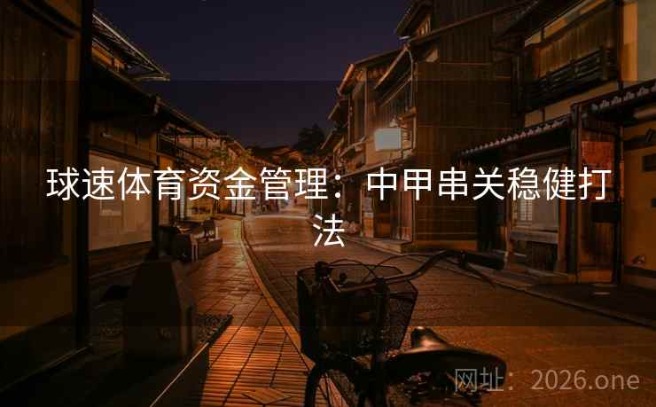 球速体育资金管理:中甲串关稳健打法 球速体育资金管理:中甲串关稳健打法