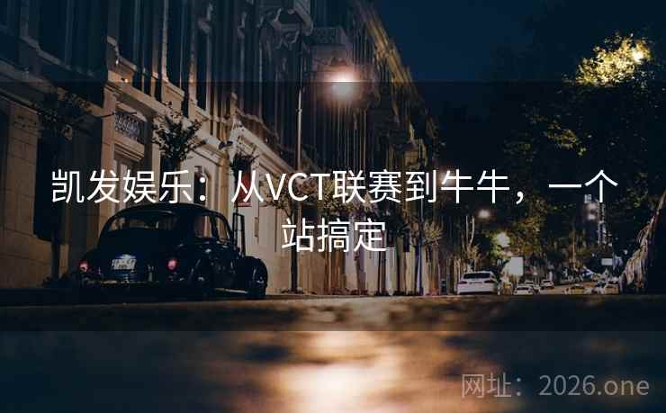 凯发娱乐:从VCT联赛到牛牛,一个站搞定 凯发娱乐:从VCT联赛到牛牛,一个站搞定