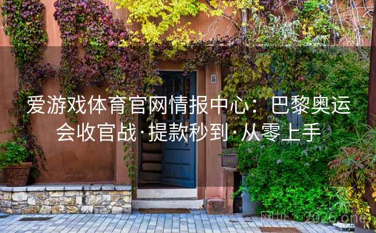 爱游戏体育官网情报中心:巴黎奥运会收官战·提款秒到·从零上手 爱游戏体育官网情报中心:巴黎奥运会收官战·提款秒到·从零上手