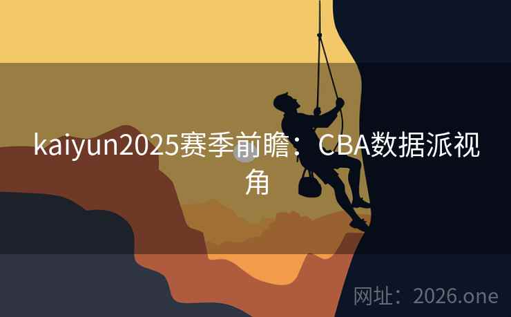 kaiyun2025赛季前瞻:CBA数据派视角 kaiyun2025赛季前瞻:CBA数据派视角