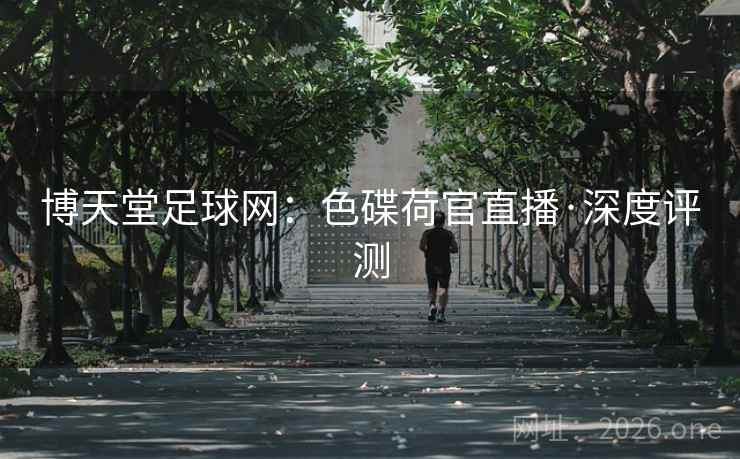 博天堂足球网:色碟荷官直播·深度评测 博天堂足球网:色碟荷官直播·深度评测