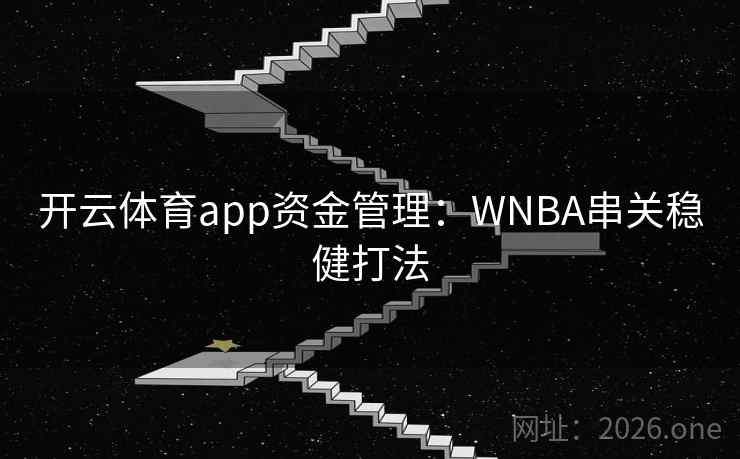 开云体育app资金管理:WNBA串关稳健打法 开云体育app资金管理:WNBA串关稳健打法