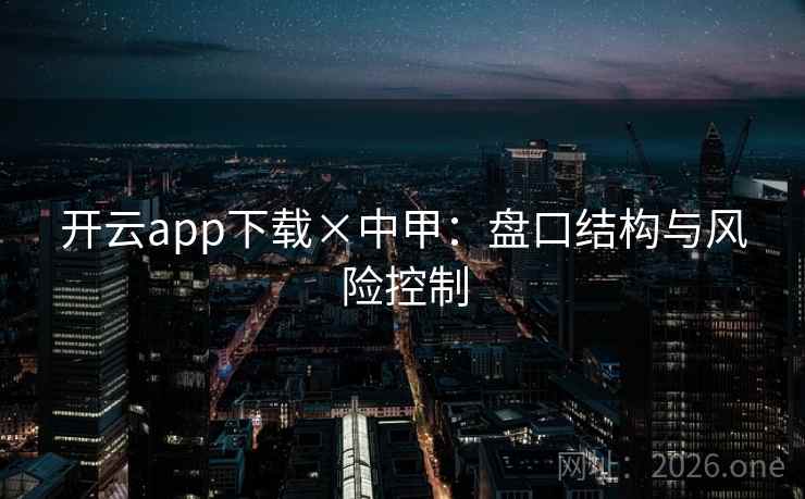 开云app下载×中甲:盘口结构与风险控制 开云app下载×中甲:盘口结构与风险控制