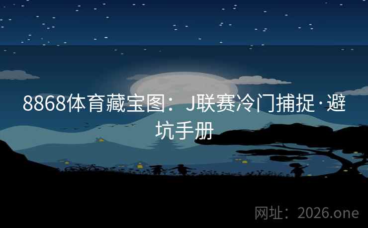 8868体育藏宝图:J联赛冷门捕捉·避坑手册 8868体育藏宝图:J联赛冷门捕捉·避坑手册