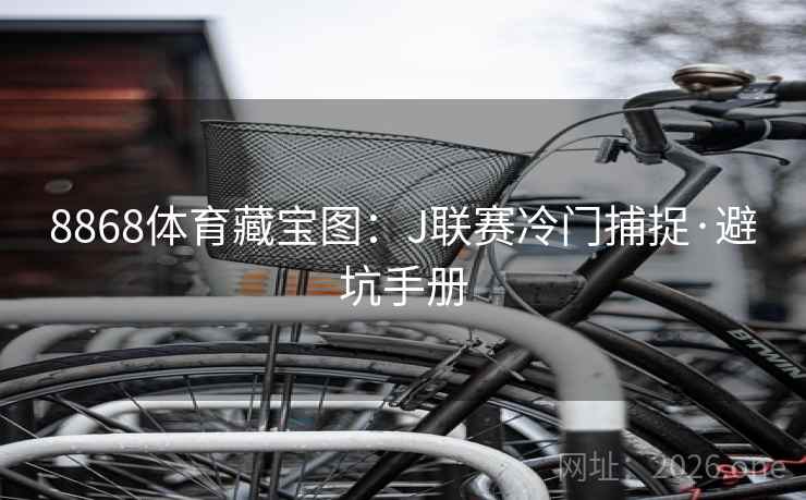 8868体育藏宝图:J联赛冷门捕捉·避坑手册 8868体育藏宝图:J联赛冷门捕捉·避坑手册