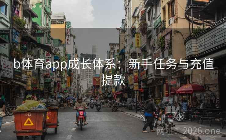 b体育app成长体系:新手任务与充值提款 b体育app成长体系:新手任务与充值提款