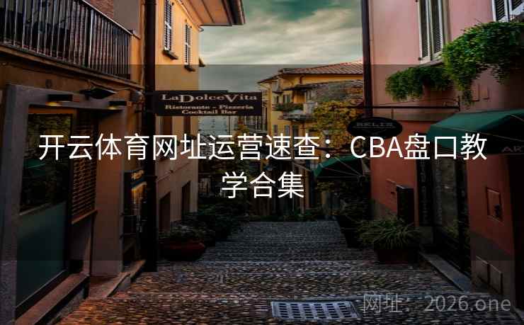 开云体育网址运营速查:CBA盘口教学合集 开云体育网址运营速查:CBA盘口教学合集