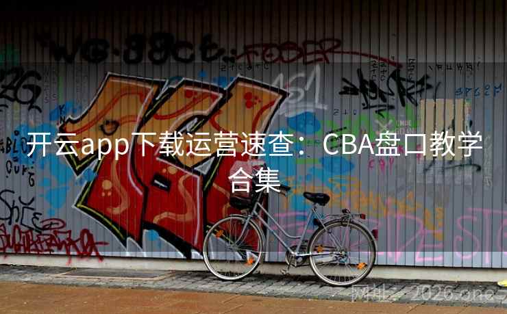 开云app下载运营速查：CBA盘口教学合集