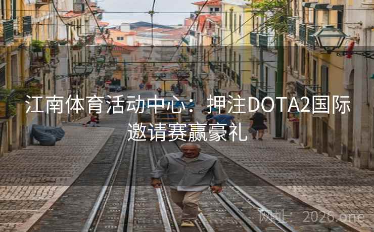 江南体育活动中心:押注DOTA2国际邀请赛赢豪礼 江南体育活动中心:押注DOTA2国际邀请赛赢豪礼