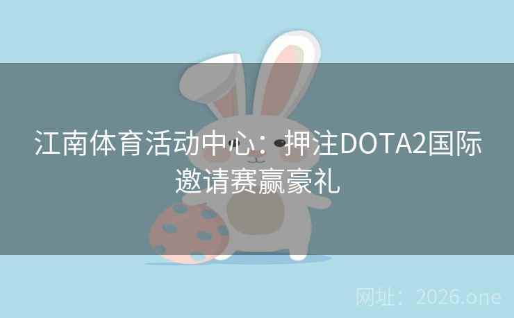江南体育活动中心:押注DOTA2国际邀请赛赢豪礼 江南体育活动中心:押注DOTA2国际邀请赛赢豪礼