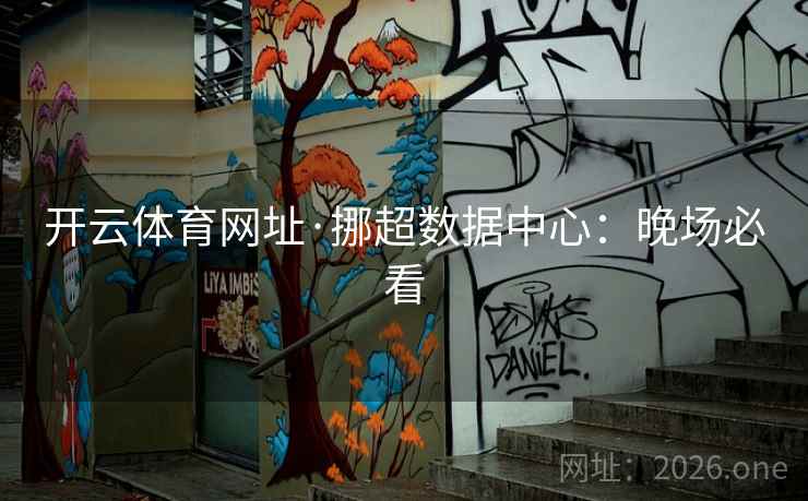开云体育网址·挪超数据中心:晚场必看 开云体育网址·挪超数据中心:晚场必看