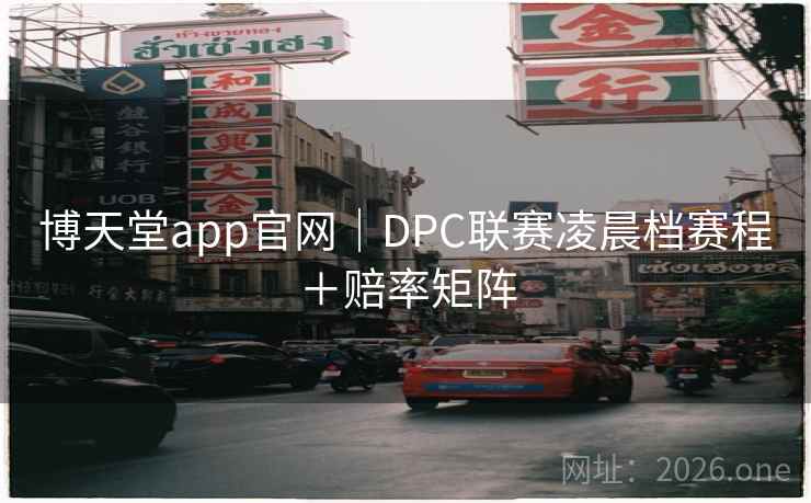 博天堂app官网|DPC联赛凌晨档赛程+赔率矩阵 博天堂app官网|DPC联赛凌晨档赛程+赔率矩阵