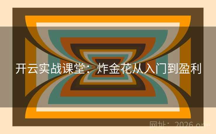开云实战课堂:炸金花从入门到盈利 开云实战课堂:炸金花从入门到盈利