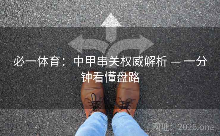 必一体育:中甲串关权威解析 — 一分钟看懂盘路 必一体育:中甲串关权威解析 — 一分钟看懂盘路