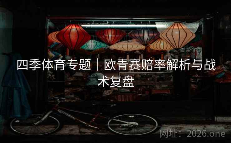 四季体育专题|欧青赛赔率解析与战术复盘 四季体育专题|欧青赛赔率解析与战术复盘