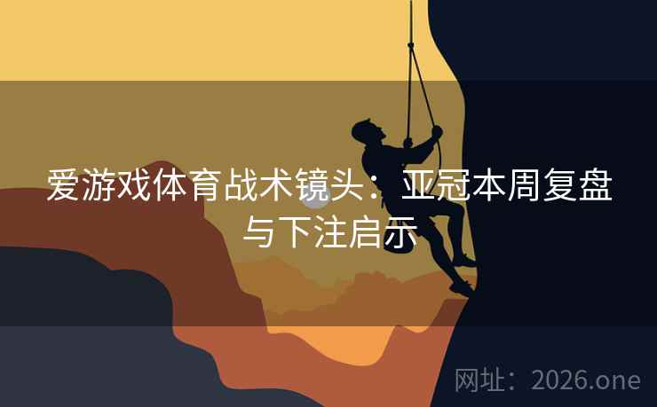 爱游戏体育战术镜头：亚冠本周复盘与下注启示