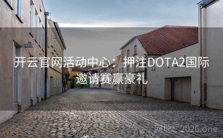 开云官网活动中心:押注DOTA2国际邀请赛赢豪礼 开云官网活动中心:押注DOTA2国际邀请赛赢豪礼