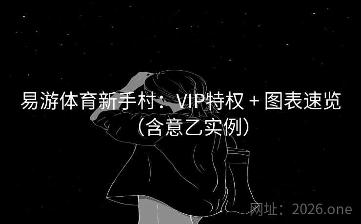 易游体育新手村:VIP特权 + 图表速览(含意乙实例) 易游体育新手村:VIP特权 + 图表速览(含意乙实例)