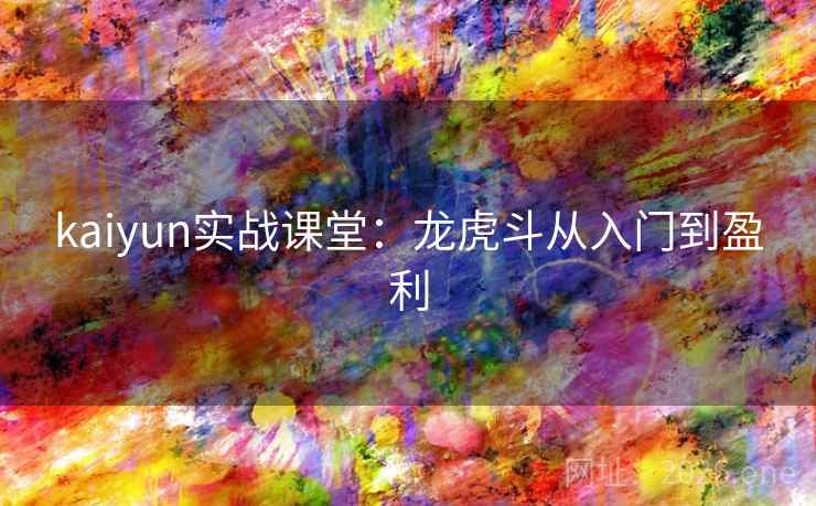 kaiyun实战课堂:龙虎斗从入门到盈利 kaiyun实战课堂:龙虎斗从入门到盈利