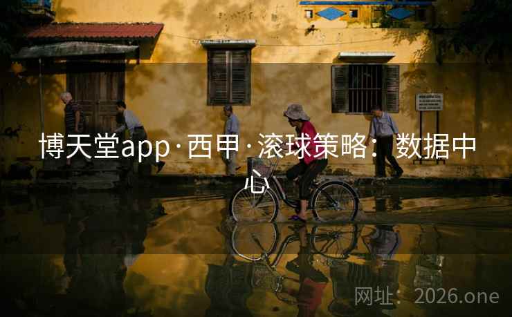 博天堂app·西甲·滚球策略：数据中心