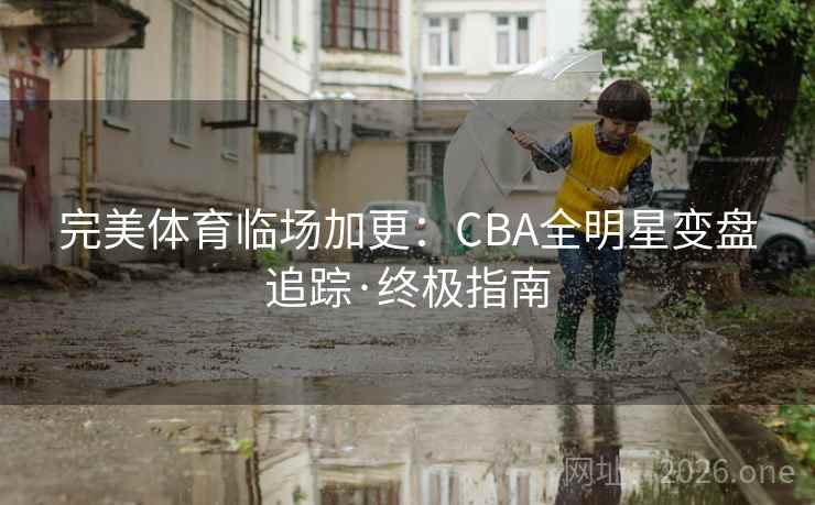 完美体育临场加更:CBA全明星变盘追踪·终极指南 完美体育临场加更:CBA全明星变盘追踪·终极指南