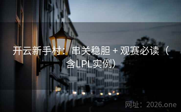 开云新手村:串关稳胆 + 观赛必读(含LPL实例) 开云新手村:串关稳胆 + 观赛必读(含LPL实例)