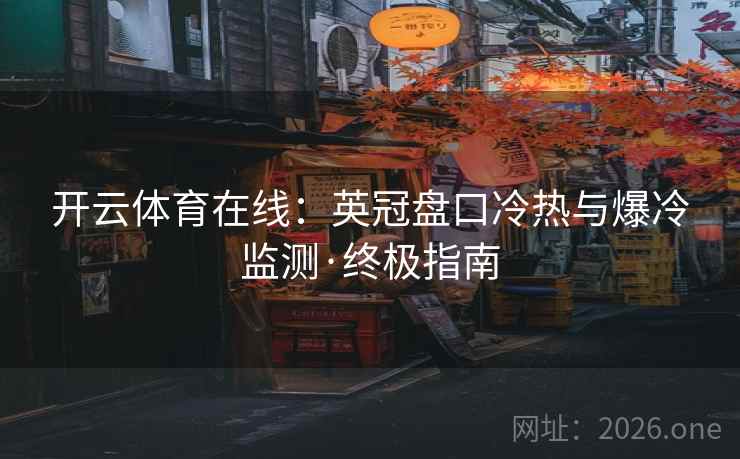 开云体育在线：英冠盘口冷热与爆冷监测·终极指南