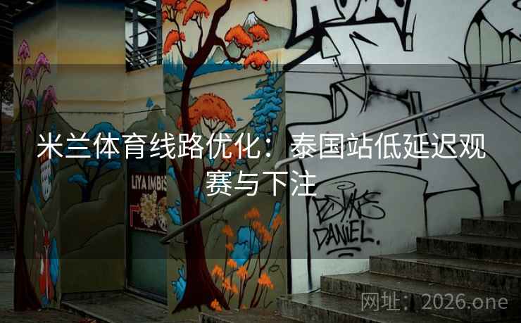 米兰体育线路优化：泰国站低延迟观赛与下注