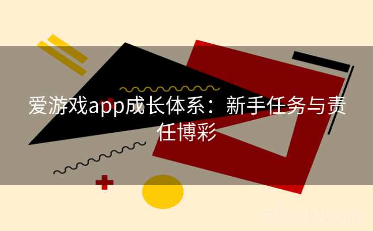 爱游戏app成长体系:新手任务与责任博彩 爱游戏app成长体系:新手任务与责任博彩