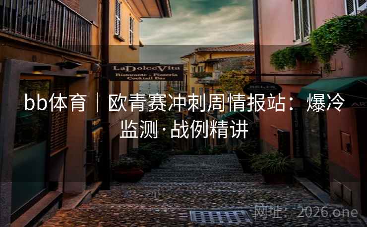 bb体育|欧青赛冲刺周情报站:爆冷监测·战例精讲 bb体育|欧青赛冲刺周情报站:爆冷监测·战例精讲