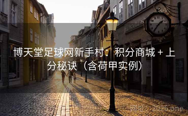 博天堂足球网新手村：积分商城 + 上分秘诀（含荷甲实例）