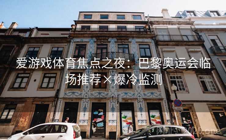 爱游戏体育焦点之夜：巴黎奥运会临场推荐×爆冷监测