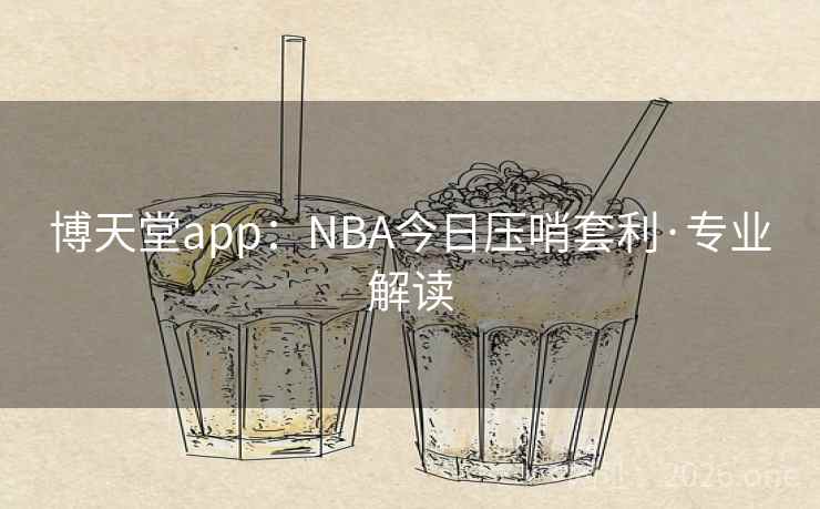 博天堂app：NBA今日压哨套利·专业解读